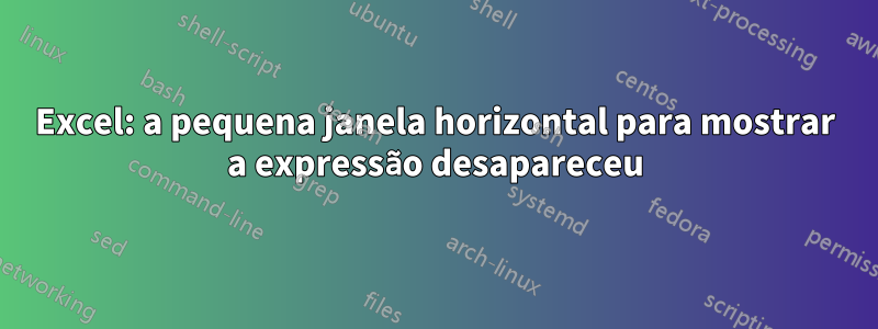 Excel: a pequena janela horizontal para mostrar a expressão desapareceu