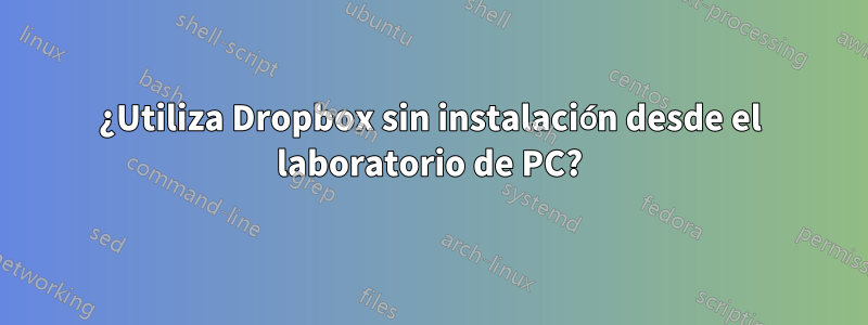 ¿Utiliza Dropbox sin instalación desde el laboratorio de PC?