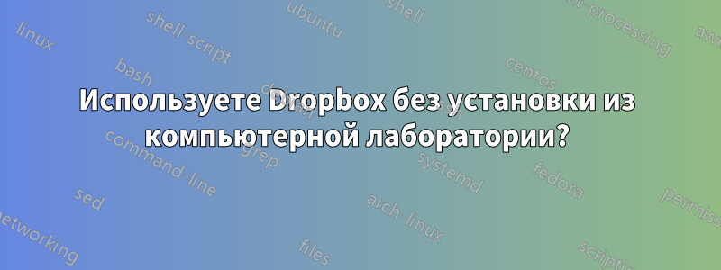 Используете Dropbox без установки из компьютерной лаборатории?