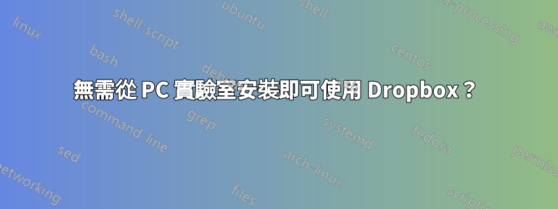 無需從 PC 實驗室安裝即可使用 Dropbox？