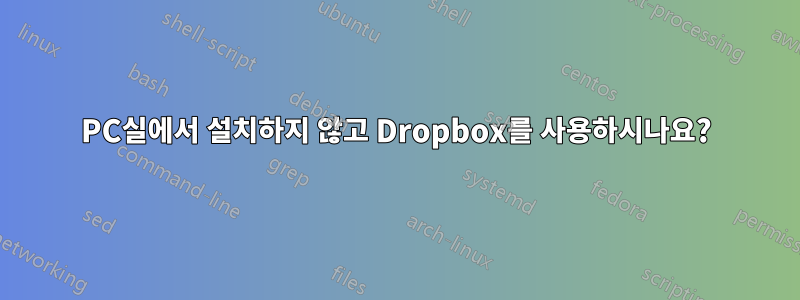 PC실에서 설치하지 않고 Dropbox를 사용하시나요?