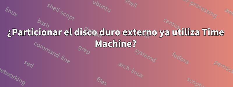 ¿Particionar el disco duro externo ya utiliza Time Machine?