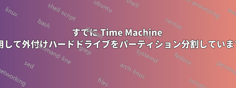 すでに Time Machine を使用して外付けハードドライブをパーティション分割していますか?