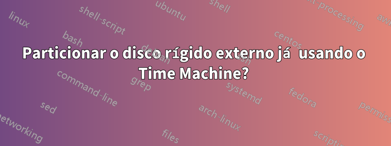 Particionar o disco rígido externo já usando o Time Machine?