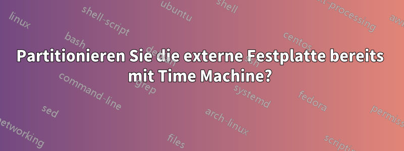 Partitionieren Sie die externe Festplatte bereits mit Time Machine?