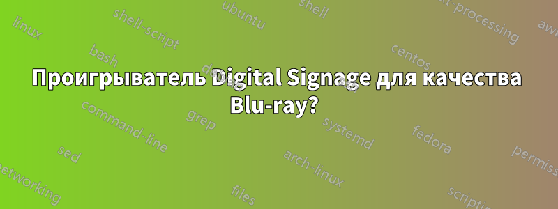 Проигрыватель Digital Signage для качества Blu-ray? 