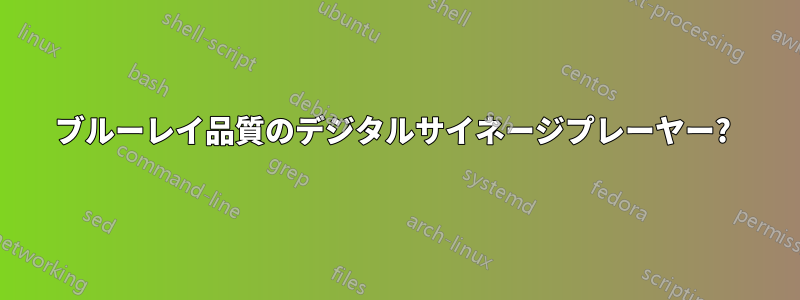 ブルーレイ品質のデジタルサイネージプレーヤー? 