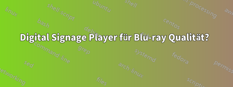 Digital Signage Player für Blu-ray Qualität? 