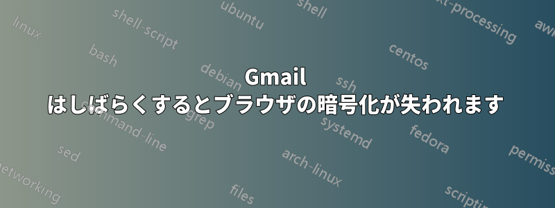 Gmail はしばらくするとブラウザの暗号化が失われます