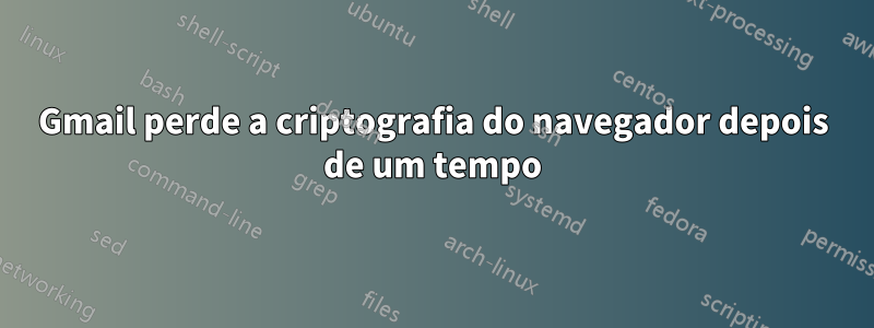 Gmail perde a criptografia do navegador depois de um tempo