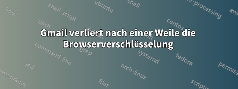 Gmail verliert nach einer Weile die Browserverschlüsselung