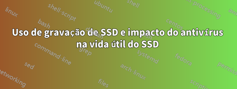 Uso de gravação de SSD e impacto do antivírus na vida útil do SSD