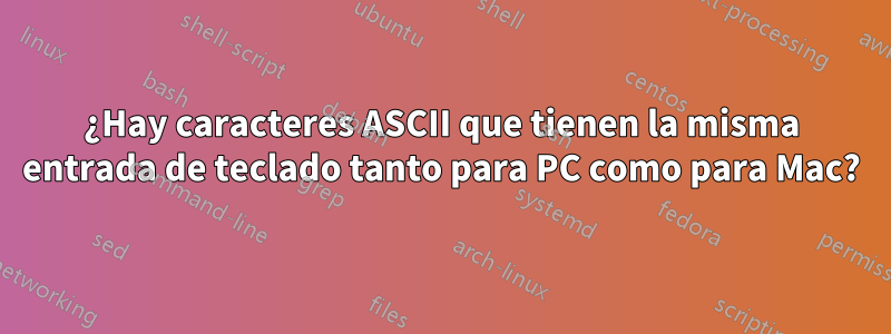 ¿Hay caracteres ASCII que tienen la misma entrada de teclado tanto para PC como para Mac?