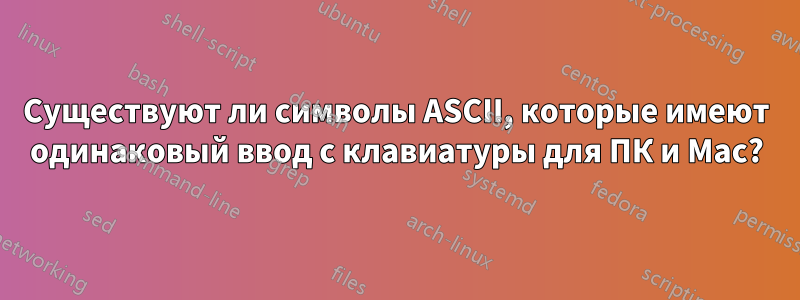 Существуют ли символы ASCII, которые имеют одинаковый ввод с клавиатуры для ПК и Mac?