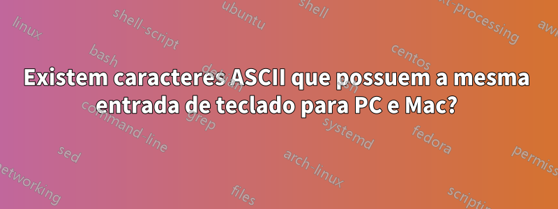 Existem caracteres ASCII que possuem a mesma entrada de teclado para PC e Mac?