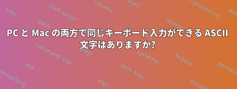 PC と Mac の両方で同じキーボード入力ができる ASCII 文字はありますか?