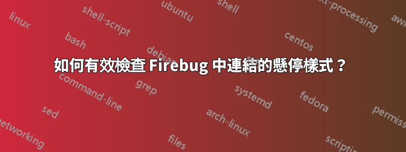 如何有效檢查 Firebug 中連結的懸停樣式？