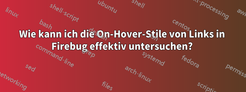 Wie kann ich die On-Hover-Stile von Links in Firebug effektiv untersuchen?