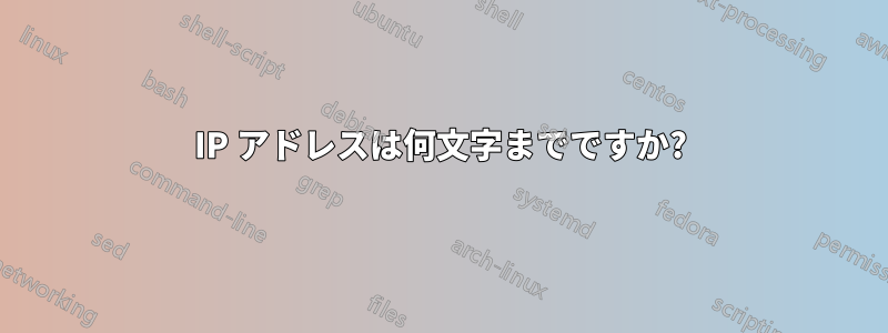 IP アドレスは何文字までですか?