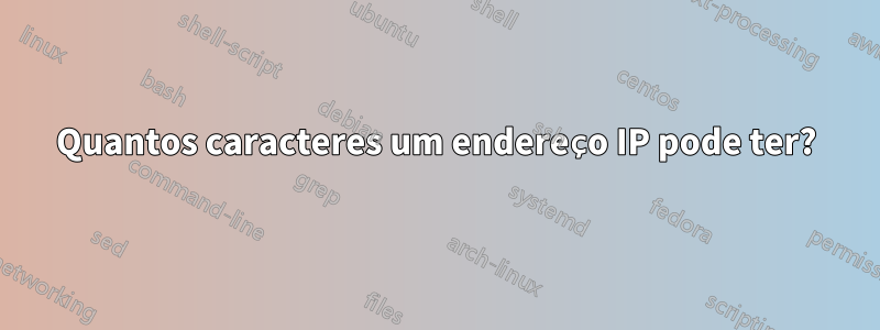 Quantos caracteres um endereço IP pode ter?