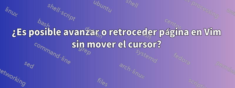 ¿Es posible avanzar o retroceder página en Vim sin mover el cursor?