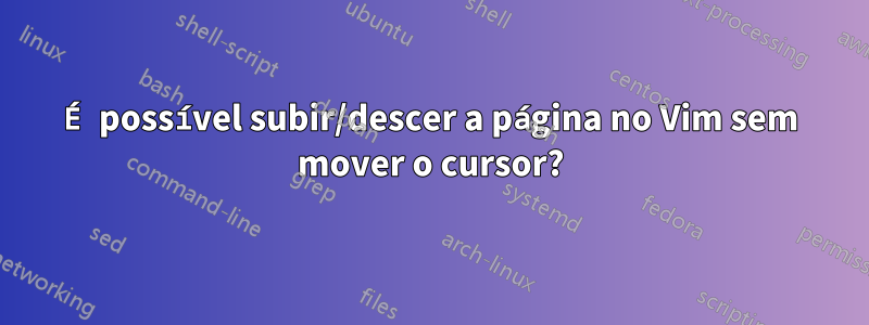 É possível subir/descer a página no Vim sem mover o cursor?