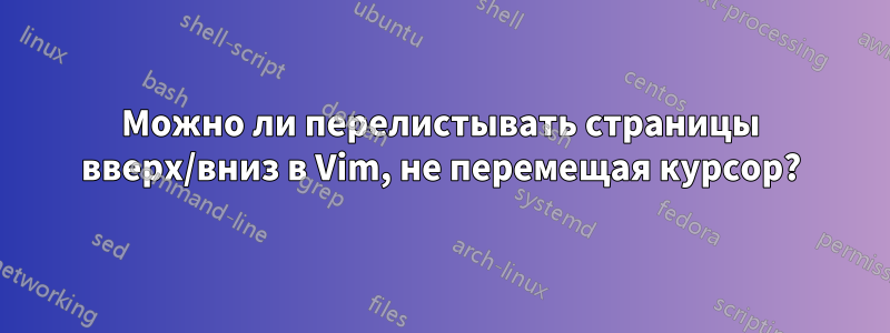 Можно ли перелистывать страницы вверх/вниз в Vim, не перемещая курсор?