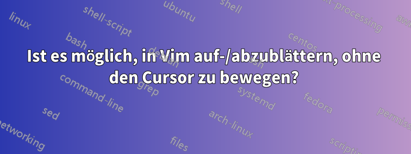 Ist es möglich, in Vim auf-/abzublättern, ohne den Cursor zu bewegen?