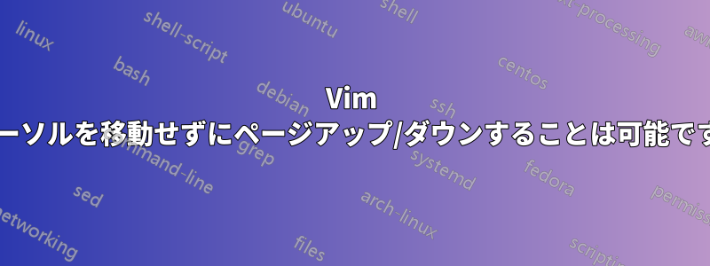 Vim でカーソルを移動せずにページアップ/ダウンすることは可能ですか?