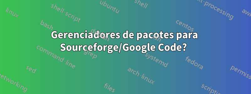 Gerenciadores de pacotes para Sourceforge/Google Code? 