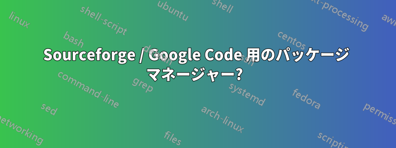 Sourceforge / Google Code 用のパッケージ マネージャー? 