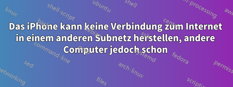 Das iPhone kann keine Verbindung zum Internet in einem anderen Subnetz herstellen, andere Computer jedoch schon