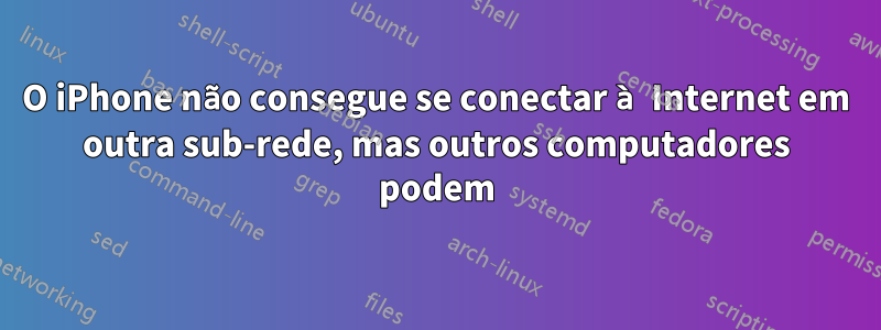 O iPhone não consegue se conectar à Internet em outra sub-rede, mas outros computadores podem