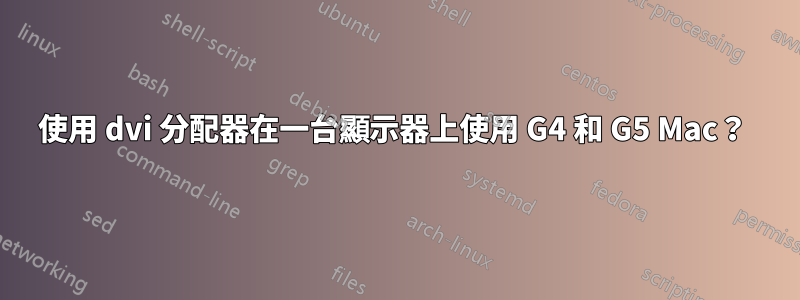 使用 dvi 分配器在一台顯示器上使用 G4 和 G5 Mac？ 