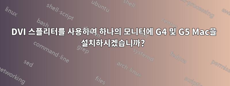 DVI 스플리터를 사용하여 하나의 모니터에 G4 및 G5 Mac을 설치하시겠습니까? 