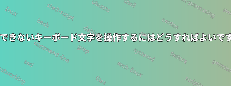 入力できないキーボード文字を操作するにはどうすればよいですか?