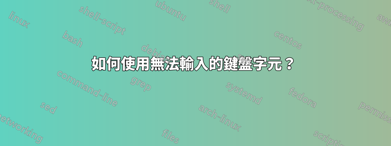 如何使用無法輸入的鍵盤字元？