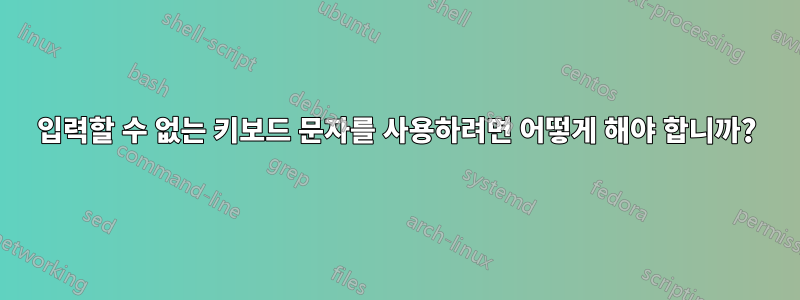 입력할 수 없는 키보드 문자를 사용하려면 어떻게 해야 합니까?