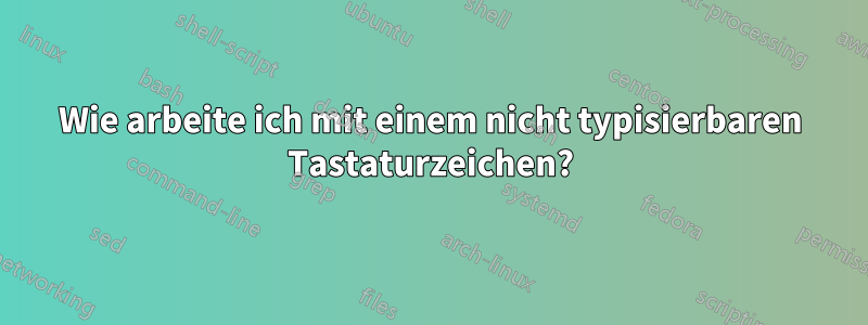 Wie arbeite ich mit einem nicht typisierbaren Tastaturzeichen?