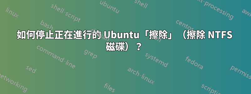 如何停止正在進行的 Ubuntu「擦除」（擦除 NTFS 磁碟）？