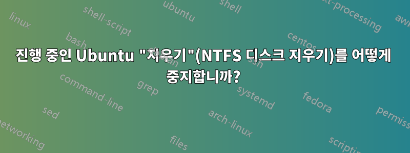 진행 중인 Ubuntu "지우기"(NTFS 디스크 지우기)를 어떻게 중지합니까?