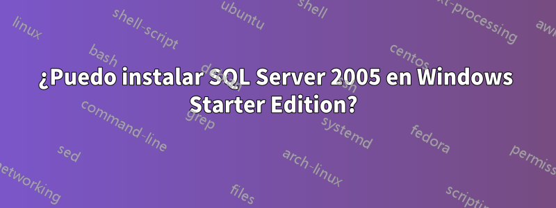 ¿Puedo instalar SQL Server 2005 en Windows Starter Edition? 