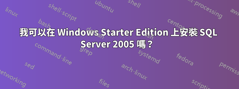 我可以在 Windows Starter Edition 上安裝 SQL Server 2005 嗎？ 