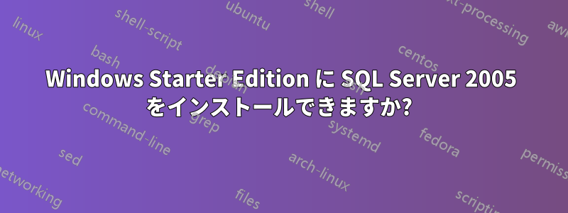 Windows Starter Edition に SQL Server 2005 をインストールできますか? 