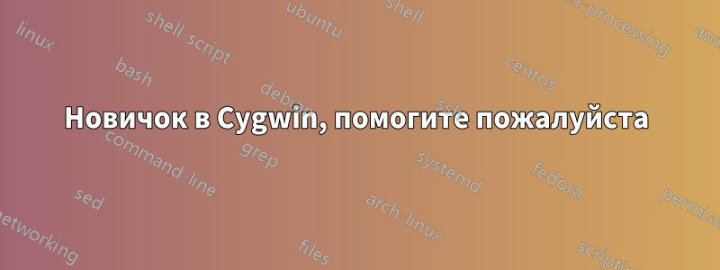 Новичок в Cygwin, помогите пожалуйста