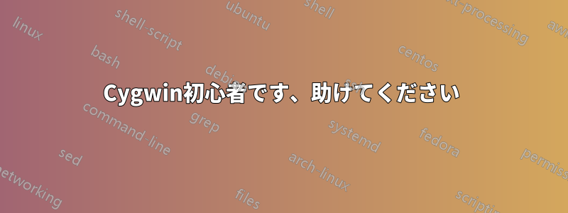 Cygwin初心者です、助けてください