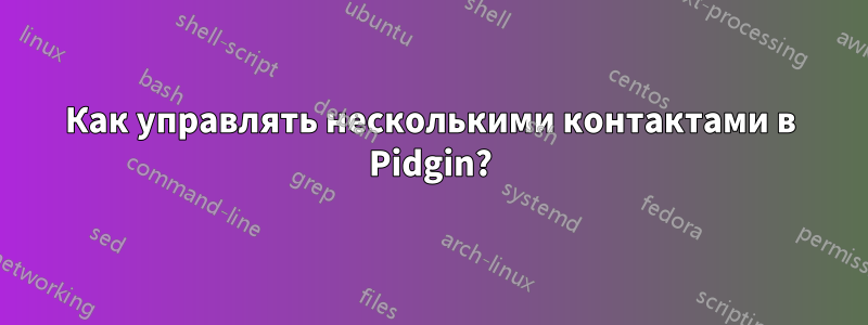 Как управлять несколькими контактами в Pidgin?