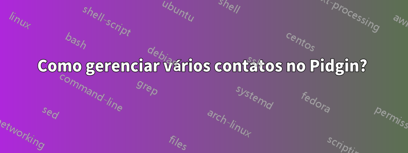 Como gerenciar vários contatos no Pidgin?