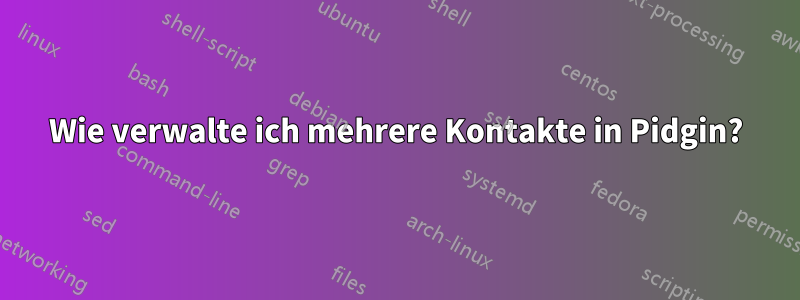 Wie verwalte ich mehrere Kontakte in Pidgin?