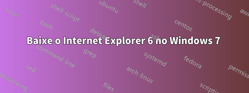 Baixe o Internet Explorer 6 no Windows 7